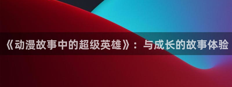 omofun官网在线观看：《动漫故事中的超级英雄》：与成长的故事体验