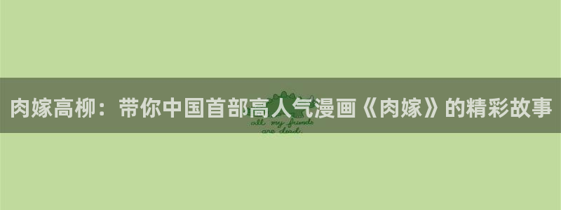 omofun网页版在线观看：肉嫁高柳：带你中国首部高人气漫画《肉嫁》的精彩故事