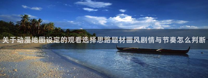 omofun动漫作品大全：关于动漫地图设定的观看选择思路题材画风剧情与节奏怎么判断