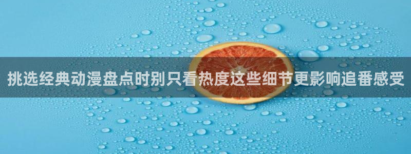 omofun免费观看：挑选经典动漫盘点时别只看热度这些细节更影响追番感受