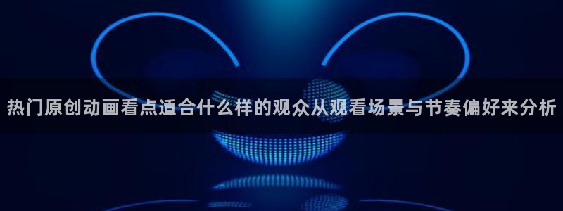 omofun人气动漫推荐：热门原创动画看点适合什么样的观众从观看场景与节奏偏好来分析