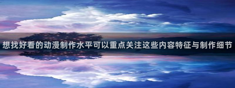 omofun最新动漫：想找好看的动漫制作水平可以重点关注这些内容特征与制作细节