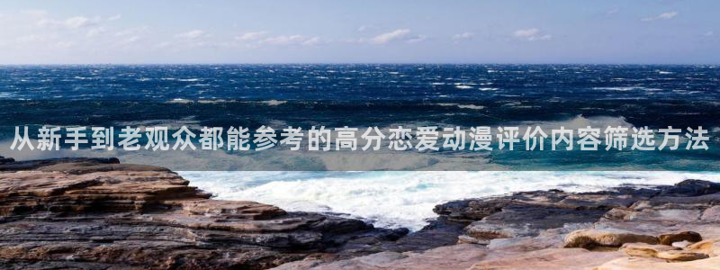 omofun校园动漫：从新手到老观众都能参考的高分恋爱动漫评价内容筛选方法