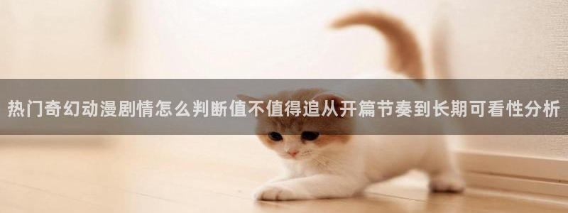 omofun动漫最新排行：热门奇幻动漫剧情怎么判断值不值得追从开篇节奏到长期可看性分析